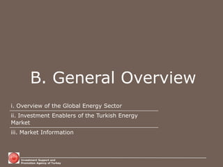 Investment Support and Promotion Agency of Turkey 
B. General Overview 
i. Overview of the Global Energy Sector 
ii. Investment Enablers of the Turkish Energy Market 
iii. Market Information  