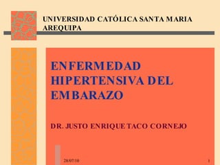 UNIVERSIDAD CATÓLICA SANTA MARIA AREQUIPA ENFERMEDAD HIPERTENSIVA DEL EMBARAZO   DR. JUSTO ENRIQUE TACO CORNEJO 28/07/10 
