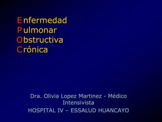 E
P
O
C
Dra. Olivia Lopez Martinez - Médico
Intensivista
HOSPITAL IV – ESSALUD HUANCAYO
nfermedad
ulmonar
bstructiva
rónica
 