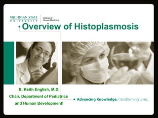 Overview of Histoplasmosis
B. Keith English, M.D.
Chair, Department of Pediatrics
and Human Development
 