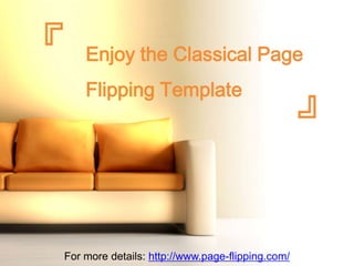 『   Enjoy the Classical Page
    Flipping Template
                                                  』


For more details: http://www.page-flipping.com/
 