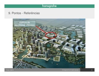 9. Pontos - Referências


                       Edifício de
                  escritórios +Ginásio




Pontos / 032010                          © Hansgrohe AG. All rights reserved.   34
 