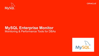 MySQL Enterprise Monitor 
Monitoring & Performance Tools for DBAs 
Copyright © 2013, Oracle and/or its affiliates. All rights reserved. Insert Information Protection Policy Classification 1 from Slide 12 
 