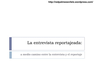 http://redpalmweevilelx.wordpress.com/




     La entrevista reportajeada:

a medio camino entre la entrevista y el reportaje
 