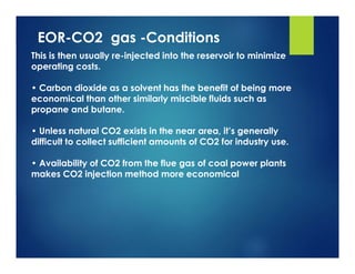 EOR-CO2 gas -Conditions
This is then usually re-injected into the reservoir to minimize
operating costs.
• Carbon dioxide ...