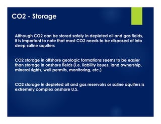 CO2 - Storage
Although CO2 can be stored safely in depleted oil and gas fields,
it is important to note that most CO2 need...