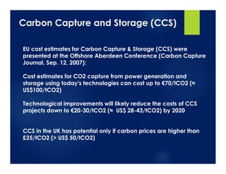 Carbon Capture and Storage (CCS)
EU cost estimates for Carbon Capture & Storage (CCS) were
presented at the Offshore Aberd...