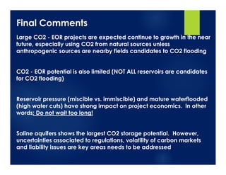 Final Comments
Large CO2 - EOR projects are expected continue to growth in the near
future, especially using CO2 from natu...