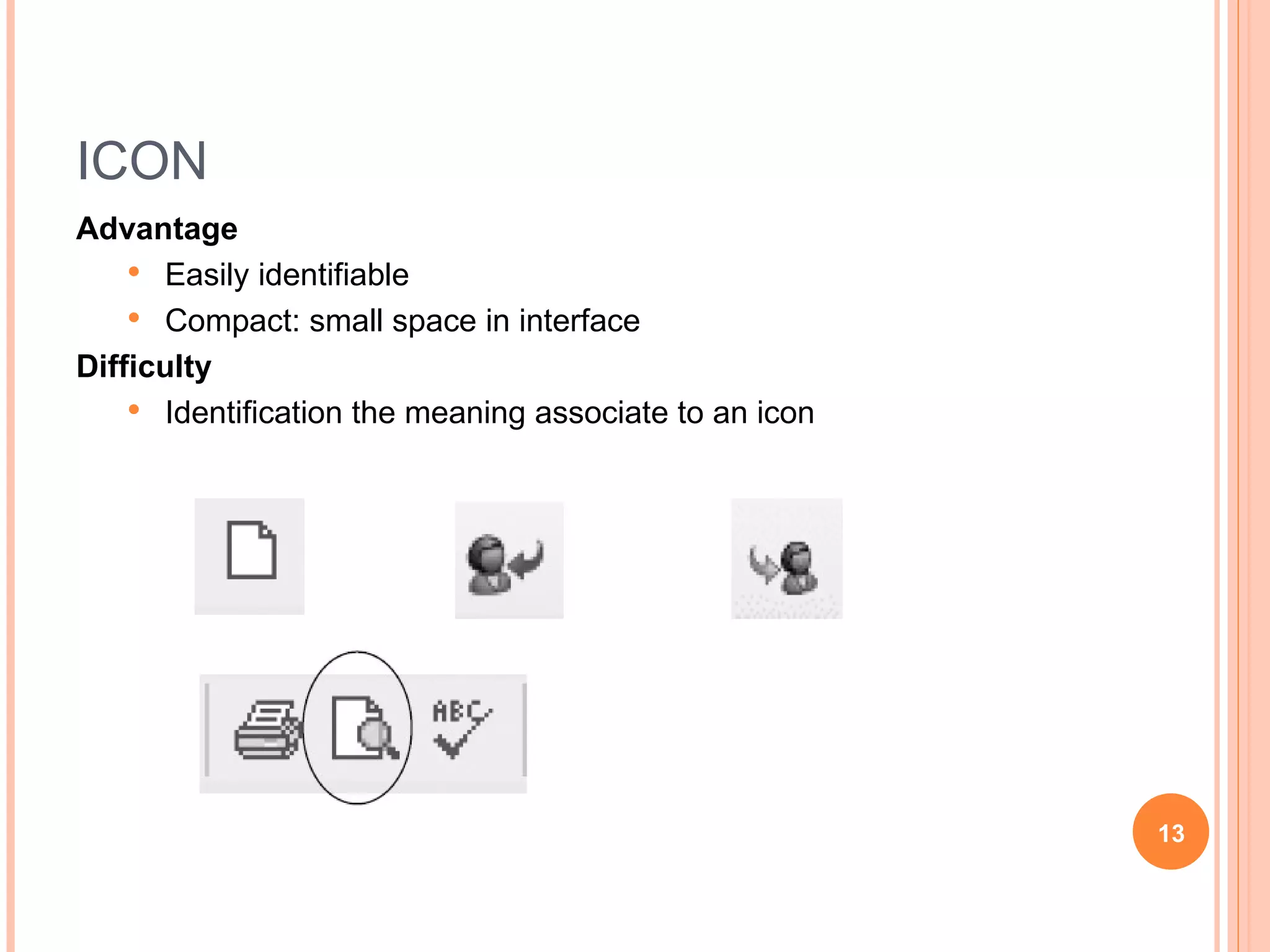 ICON Advantage Easily identifiable Compact: small space in interface  Difficulty Identification the meaning associate to an icon [Camacho 90] 