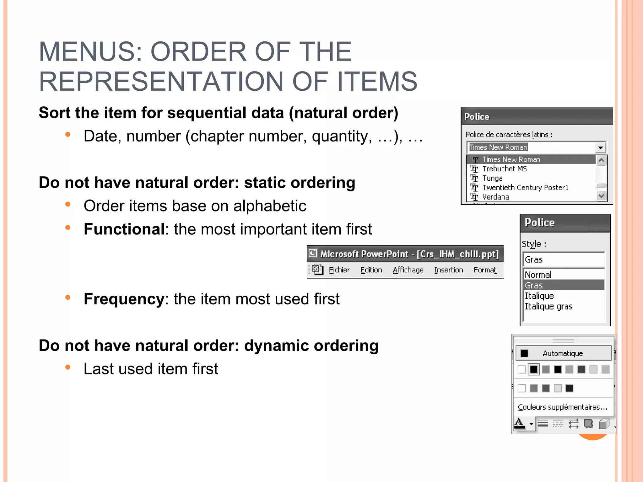 MENUS: ORDER OF THE REPRESENTATION OF ITEMS Sort the item for sequential data (natural order) Date, number (chapter number, quantity, …), … Do not have natural order: static ordering Order items base on alphabetic Functional : the most important item first Frequency : the item most used first Do not have natural order: dynamic ordering Last used item first 
