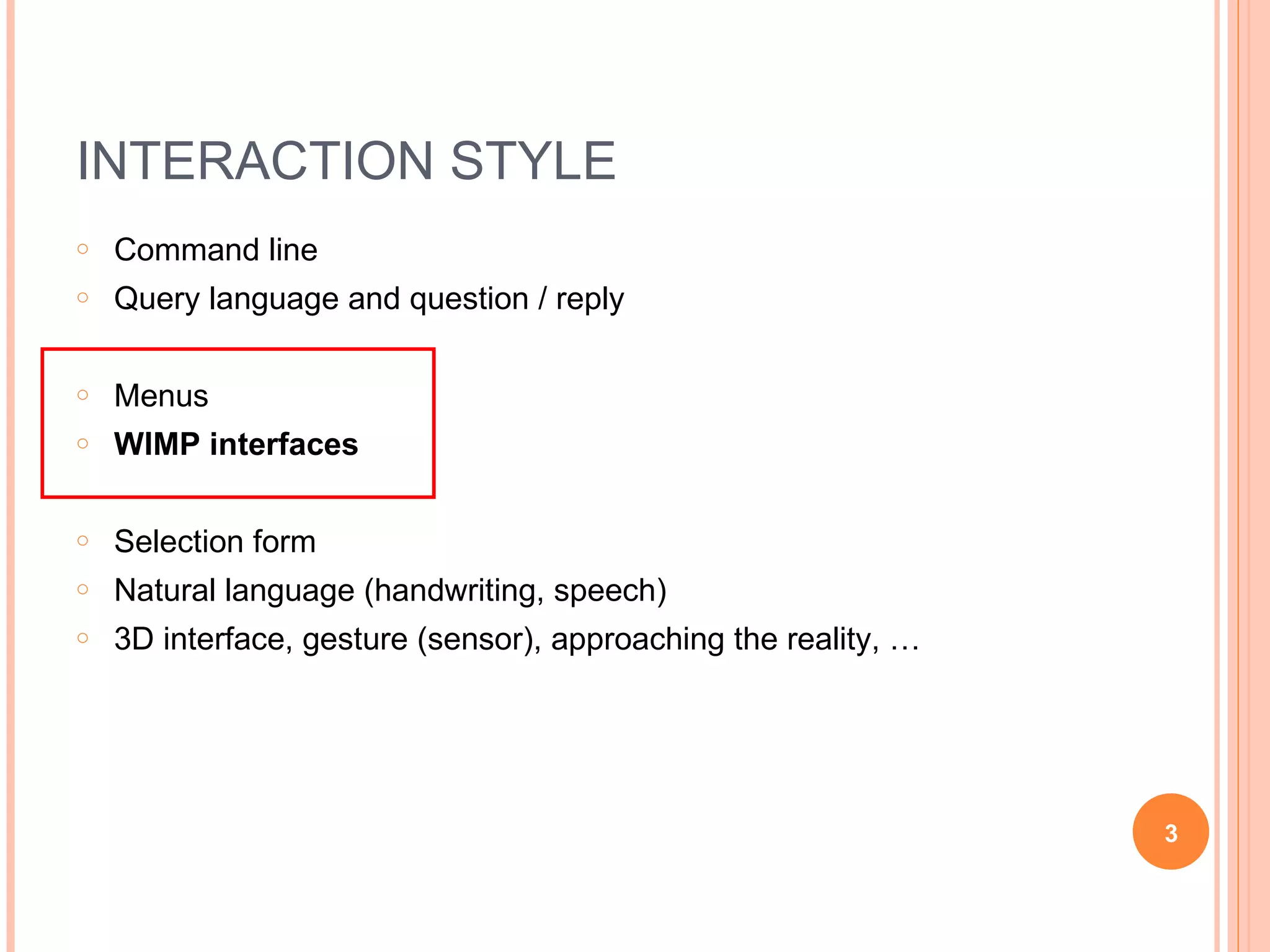 INTERACTION STYLE Command line Query language and question / reply Menus WIMP interfaces Selection form Natural language (handwriting, speech) 3D interface, gesture (sensor), approaching the reality, … 
