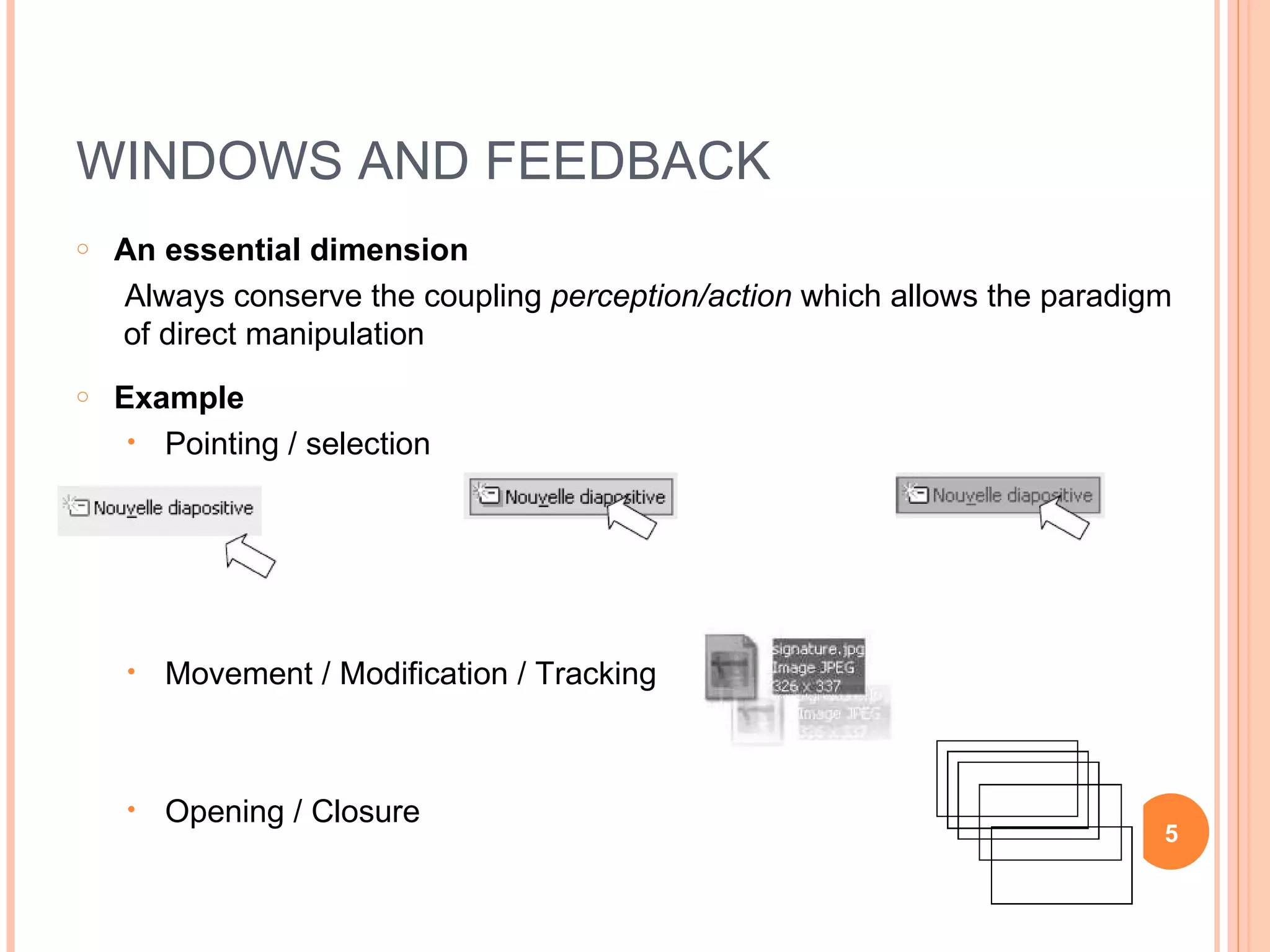 WINDOWS AND FEEDBACK An essential dimension Always conserve the coupling  perception/action  which allows the paradigm of direct manipulation Example Pointing / selection Movement / Modification / Tracking  Opening / Closure 