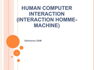 HUMAN COMPUTER INTERACTION (INTERACTION HOMME-MACHINE) Sethserey SAM 