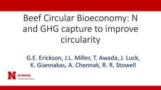 Beef Circular Bioeconomy: N
and GHG capture to improve
circularity
G.E. Erickson, J.L. Miller, T. Awada, J. Luck,
K. Giannakas, A. Chennak, R. R. Stowell
 