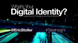 Leading and Engaging via Social Media
Digital Identity?
What’s Your
#TalisInsight@EricStoller
 