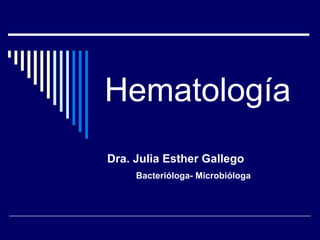 Hematología
Dra. Julia Esther Gallego
     Bacterióloga- Microbióloga
 