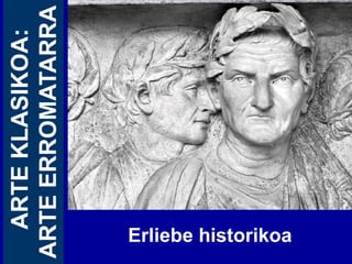 ARTE KLASIKOA:
ARTE ERROMATARRA




Erliebe historikoa
 