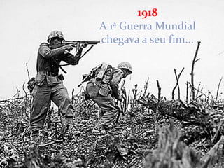 1918
A 1ª Guerra Mundial
chegava a seu fim...
 