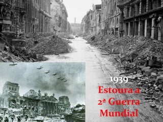 1939
Estoura a
2ª Guerra
Mundial
 