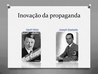 Inovação da propaganda

  Adolf Hitler   Joseph Goebells
 