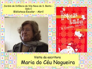 Jardim de Infância de Vila Nova de S. Bento -
                   Sala C
        Biblioteca Escolar - Abril




                           Visita da escritora
               Maria do Céu Nogueira
 