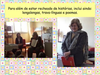 Para além de estar recheado de histórias, inclui ainda:
         lengalengas, trava-línguas e poemas.
 
