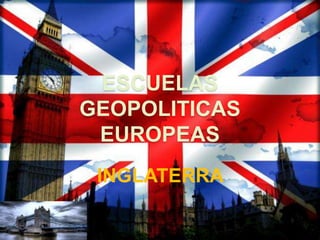 ESCUELAS
GEOPOLITICAS
EUROPEAS
INGLATERRA
 