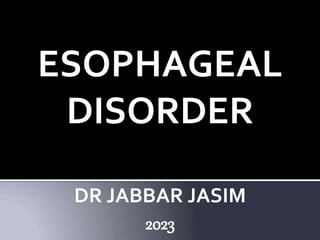 ESOPHAGEAL
DISORDER
DR JABBAR JASIM
2023
 