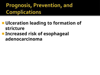 ◾ Ulceration leading to formation of
stricture
◾ Increased risk of esophageal
adenocarcinoma
 