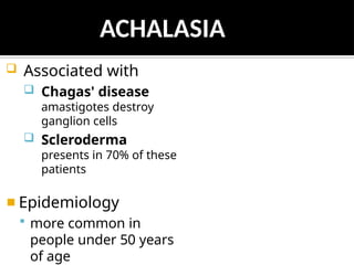  Associated with
 Chagas' disease
amastigotes destroy
ganglion cells
 Scleroderma
presents in 70% of these
patients
◾ Epidemiology
 more common in
people under 50 years
of age
ACHALASIA
 