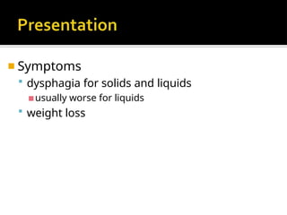 ◾ Symptoms
 dysphagia for solids and liquids
▪usually worse for liquids
 weight loss
 