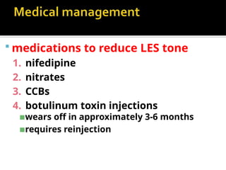  medications to reduce LES tone
1. nifedipine
2. nitrates
3. CCBs
4. botulinum toxin injections
▪wears off in approximately 3-6 months
▪requires reinjection
 