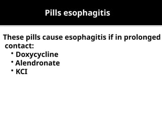 These pills cause esophagitis if in prolonged
contact:
• Doxycycline
• Alendronate
• KCI
Pills esophagitis
 