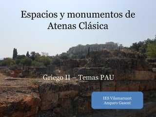 Espacios y monumentos de
      Atenas Clásica




    Griego II – Temas PAU

                     IES Vilamarxant
                      Amparo Gasent
 