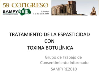 TRATAMIENTO DE LA ESPASTICIDAD CON  TOXINA BOTULÍNICA Grupo de Trabajo de  Consentimiento Informado SAMFYRE2010  