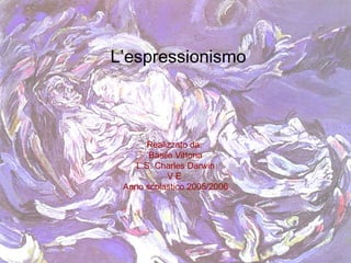 L’espressionismo



      Realizzato da:
       Basile Vittoria
    L.S. Charles Darwin
            VE
 Anno scolastico 2005/2006
 