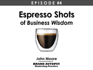 Espresso Shots of  Business Wisdom John Moore E P I S O D E  #4 