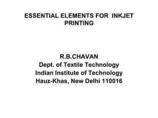 ESSENTIAL ELEMENTS FOR  INKJET PRINTING R.B.CHAVAN Dept. of Textile Technology Indian Institute of Technology Hauz-Khas, New Delhi 110016 