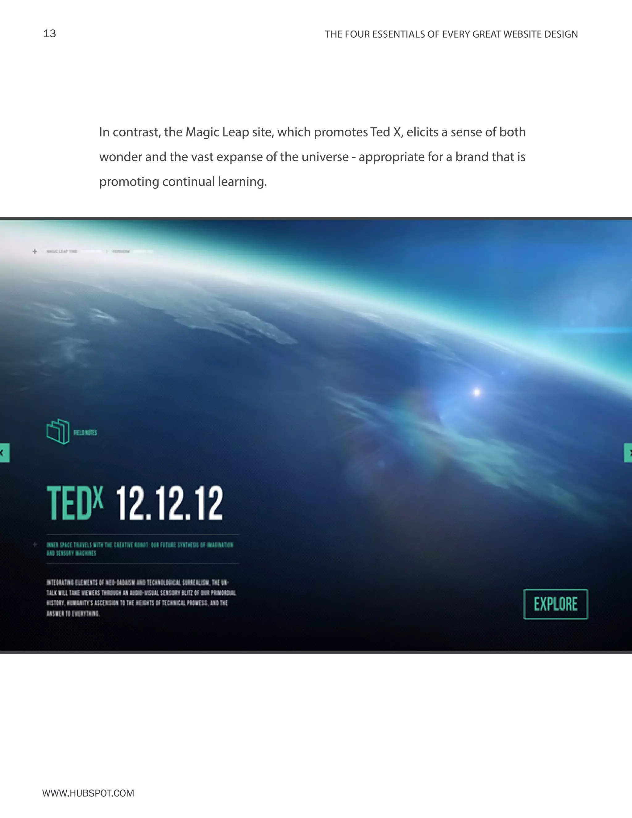 The FOUR ESSENTIALS OF EVERY GREAT WEBSITE DESIGN13
www.Hubspot.com
In contrast, the Magic Leap site, which promotes Ted X, elicits a sense of both
wonder and the vast expanse of the universe - appropriate for a brand that is
promoting continual learning.
 