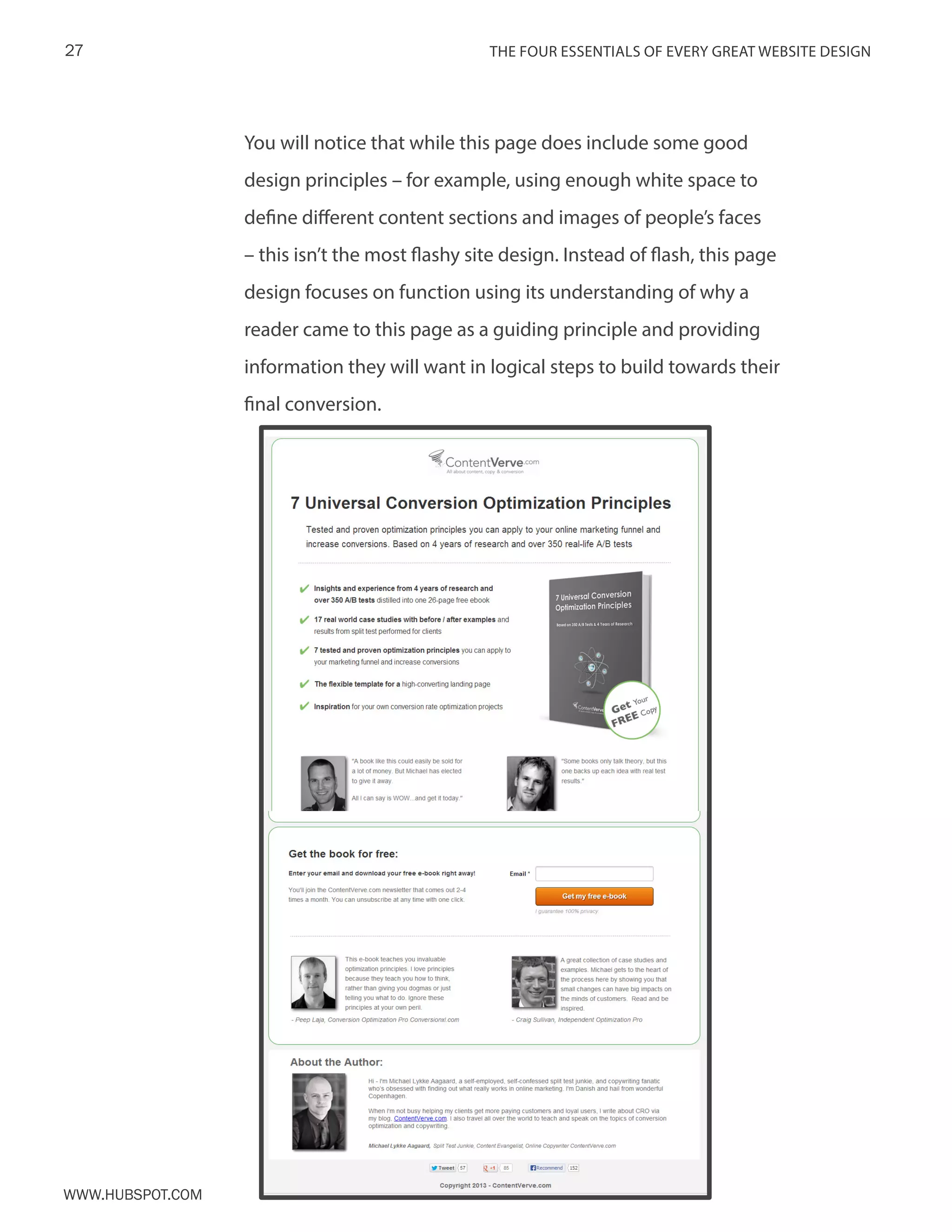 The FOUR ESSENTIALS OF EVERY GREAT WEBSITE DESIGN27
www.Hubspot.com
You will notice that while this page does include some good
design principles – for example, using enough white space to
define different content sections and images of people’s faces
– this isn’t the most flashy site design. Instead of flash, this page
design focuses on function using its understanding of why a
reader came to this page as a guiding principle and providing
information they will want in logical steps to build towards their
final conversion.
 