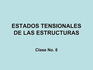 ESTADOS TENSIONALES
 DE LAS ESTRUCTURAS

      Clase No. 6
 