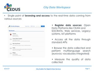 Page	5City	Enabler for	Digital	Urban	Services
City	Data	Workspace
• Single point of browsing and access to the real-time d...