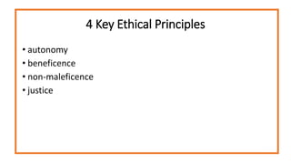 4 Key Ethical Principles
• autonomy
• beneficence
• non-maleficence
• justice
 
