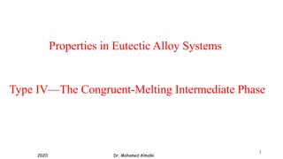 Properties in Eutectic Alloy Systems
Type IV—The Congruent-Melting Intermediate Phase
1
Dr. Mohamed Almalki
2020
 