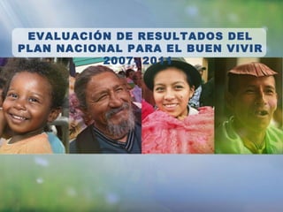 EVALUACIÓN DE RESULTADOS DEL PLAN NACIONAL PARA EL BUEN VIVIR 2007- 2011  