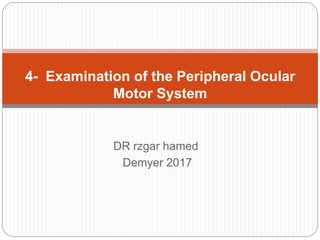 DR rzgar hamed
Demyer 2017
4- Examination of the Peripheral Ocular
Motor System
 