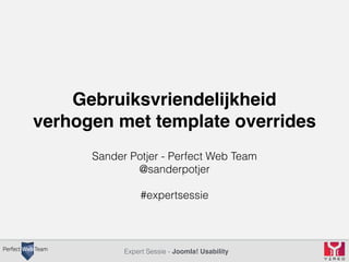 Gebruiksvriendelijkheid 
verhogen met template overrides 
Sander Potjer - Perfect Web Team 
@sanderpotjer 
#expertsessie 
Expert Sessie - Joomla! Usability 
 