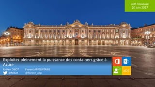 aOS Toulouse
20 juin 2017
Exploitez pleinement la puissance des containers grâce à
Azure
Fabien DIBOT
@fdibot
Florent APPOINTAIRE
@florent_app
 