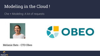 Modeling in the Cloud !
Che + Modeling: A lot of requests
Melanie Bats - CTO Obeo
 