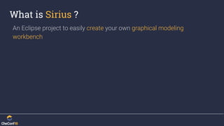 What is Sirius ?
An Eclipse project to easily create your own graphical modeling
workbench
 